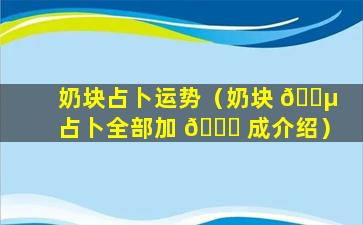 奶块占卜运势（奶块 🌵 占卜全部加 🐝 成介绍）